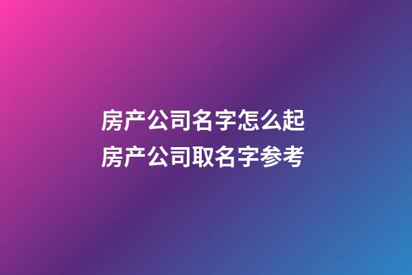 房产公司名字怎么起 房产公司取名字参考-第1张-公司起名-玄机派